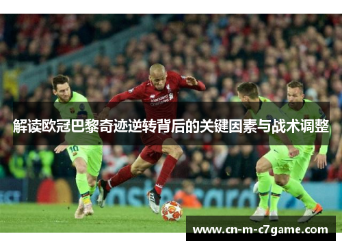 解读欧冠巴黎奇迹逆转背后的关键因素与战术调整