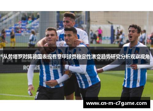 从劳塔罗对阵德国表现看意甲球员稳定性演变趋势研究分析观察视角 从劳塔罗对阵德国表现看意甲球员稳定性演变趋势研究分析观察视角