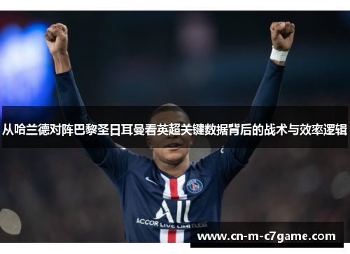 从哈兰德对阵巴黎圣日耳曼看英超关键数据背后的战术与效率逻辑 从哈兰德对阵巴黎圣日耳曼看英超关键数据背后的战术与效率逻辑