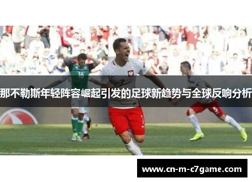 那不勒斯年轻阵容崛起引发的足球新趋势与全球反响分析 那不勒斯年轻阵容崛起引发的足球新趋势与全球反响分析