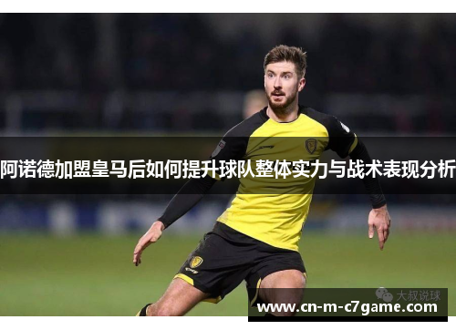 阿诺德加盟皇马后如何提升球队整体实力与战术表现分析