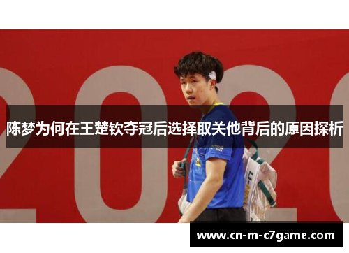 陈梦为何在王楚钦夺冠后选择取关他背后的原因探析 陈梦为何在王楚钦夺冠后选择取关他背后的原因探析