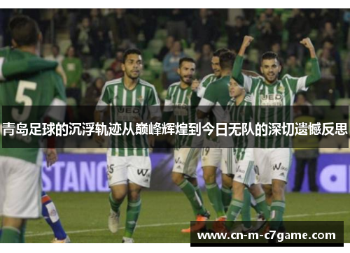 青岛足球的沉浮轨迹从巅峰辉煌到今日无队的深切遗憾反思