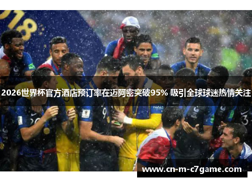 2026世界杯官方酒店预订率在迈阿密突破95% 吸引全球球迷热情关注 2026世界杯官方酒店预订率在迈阿密突破95% 吸引全球球迷热情关注