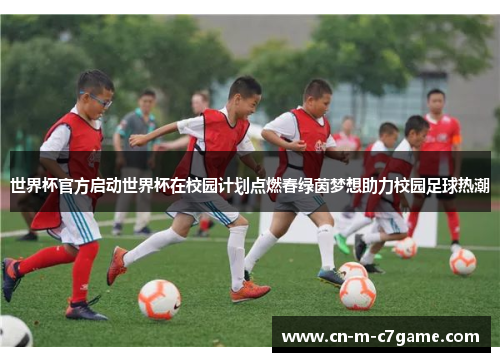 世界杯官方启动世界杯在校园计划点燃春绿茵梦想助力校园足球热潮