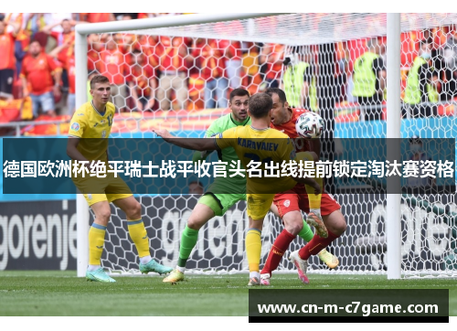德国欧洲杯绝平瑞士战平收官头名出线提前锁定淘汰赛资格