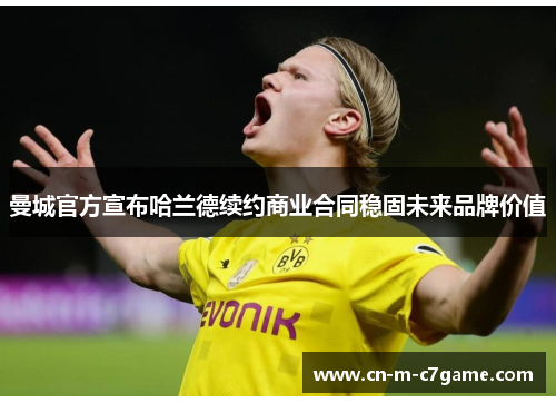 曼城官方宣布哈兰德续约商业合同稳固未来品牌价值