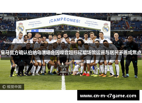 皇马官方确认伯纳乌演唱会因噪音超标延期场馆运营与居民矛盾成焦点