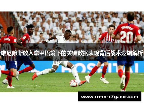 维尼修斯放入意甲语境下的关键数据表现背后战术逻辑解析