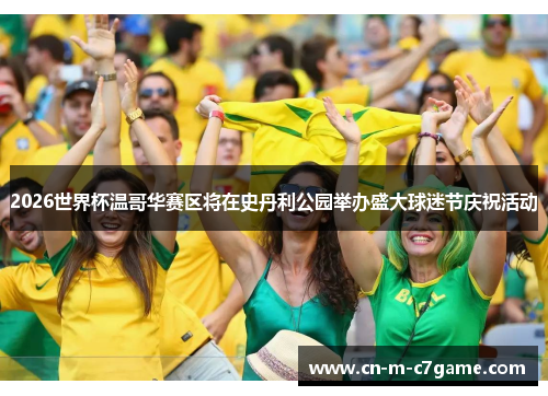 2026世界杯温哥华赛区将在史丹利公园举办盛大球迷节庆祝活动