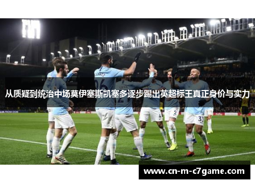 从质疑到统治中场莫伊塞斯凯塞多逐步踢出英超标王真正身价与实力