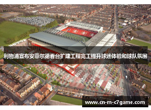 利物浦宣布安菲尔德看台扩建工程完工提升球迷体验和球队氛围
