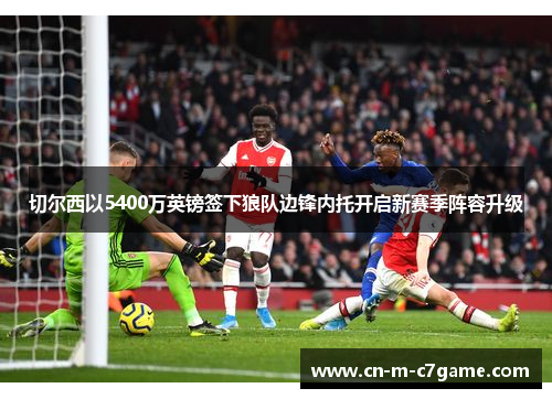 切尔西以5400万英镑签下狼队边锋内托开启新赛季阵容升级