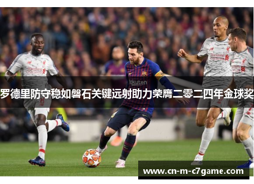 罗德里防守稳如磐石关键远射助力荣膺二零二四年金球奖 罗德里防守稳如磐石关键远射助力荣膺二零二四年金球奖