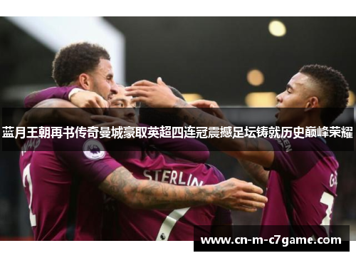 蓝月王朝再书传奇曼城豪取英超四连冠震撼足坛铸就历史巅峰荣耀 蓝月王朝再书传奇曼城豪取英超四连冠震撼足坛铸就历史巅峰荣耀