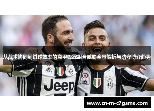 从战术协同到进球效率的意甲锋线组合威胁全景解析与防守博弈趋势 从战术协同到进球效率的意甲锋线组合威胁全景解析与防守博弈趋势