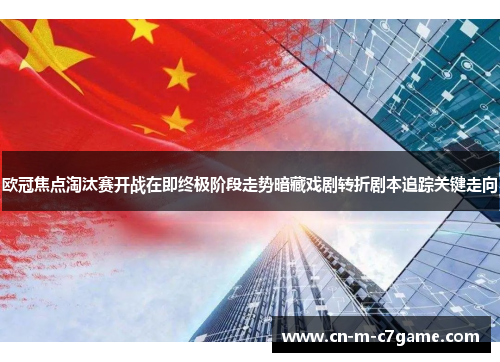 欧冠焦点淘汰赛开战在即终极阶段走势暗藏戏剧转折剧本追踪关键走向 欧冠焦点淘汰赛开战在即终极阶段走势暗藏戏剧转折剧本追踪关键走向