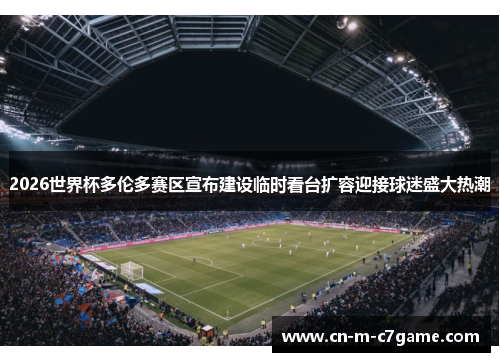 2026世界杯多伦多赛区宣布建设临时看台扩容迎接球迷盛大热潮
