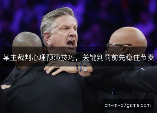 某主裁判心理预演技巧，关键判罚前先稳住节奏